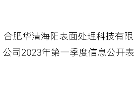 合肥華清海陽表面處理科技有限公司2023年第一季度信息公開表