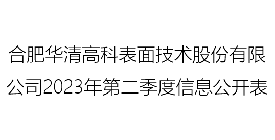 合肥華清高科表面技術(shù)股份有限公司 2023年第二季度信息公開表