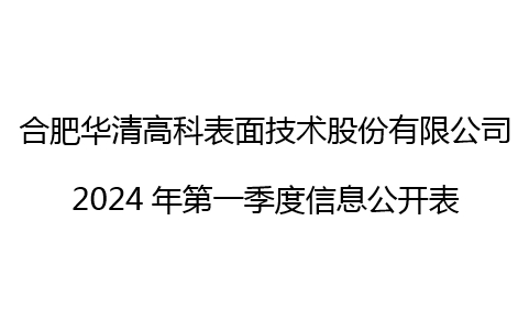 合肥華清高科表面技術(shù)股份有限公司 2024年第一季度信息公開表